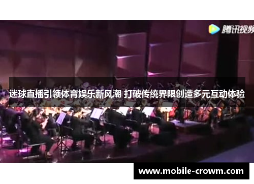 迷球直播引领体育娱乐新风潮 打破传统界限创造多元互动体验
