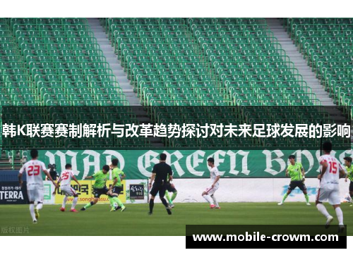 韩K联赛赛制解析与改革趋势探讨对未来足球发展的影响